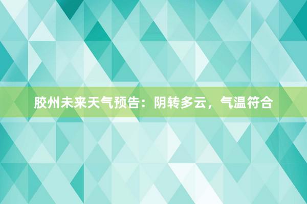 胶州未来天气预告：阴转多云，气温符合