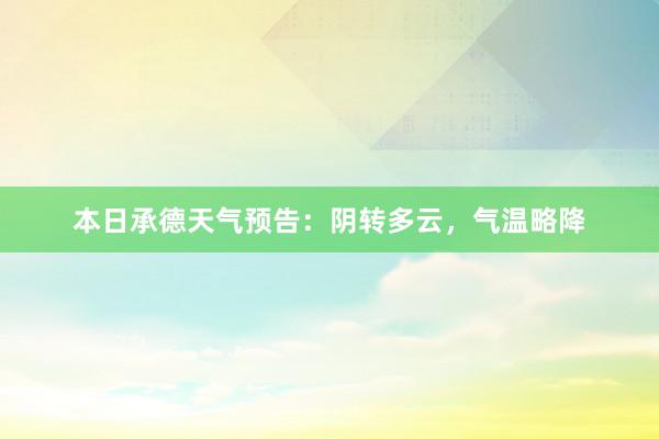 本日承德天气预告：阴转多云，气温略降