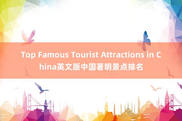 Top Famous Tourist Attractions in China英文版中国著明景点排名